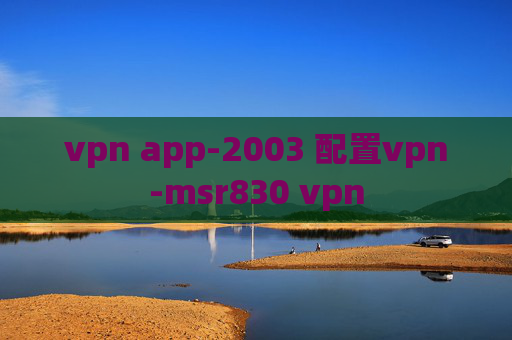 vpn app-2003 配置vpn-msr830 vpn