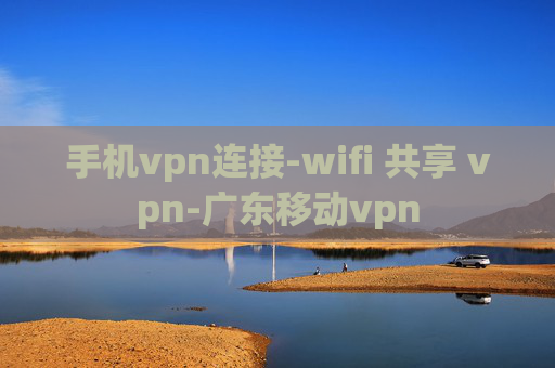 手机vpn连接-wifi 共享 vpn-广东移动vpn