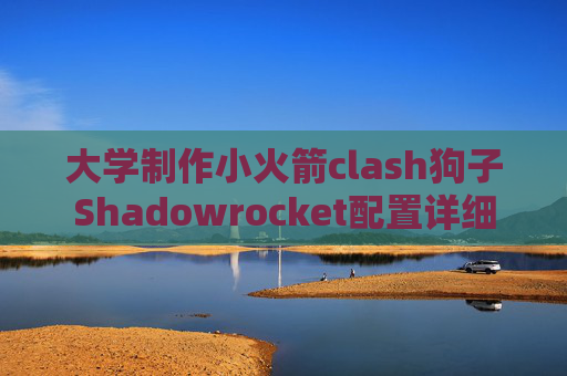 大学制作小火箭clash狗子Shadowrocket配置详细