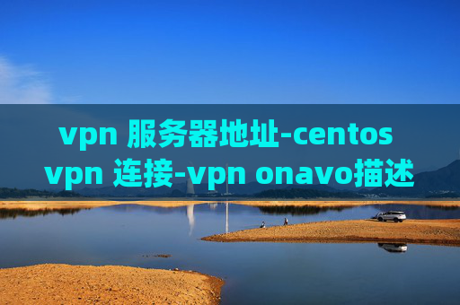 vpn 服务器地址-centos vpn 连接-vpn onavo描述文件