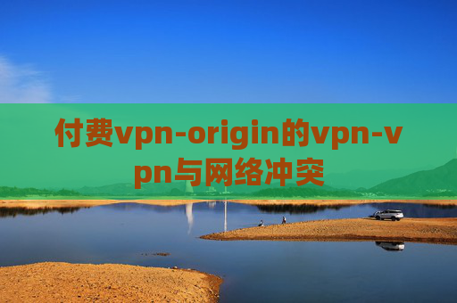 付费vpn-origin的vpn-vpn与网络冲突