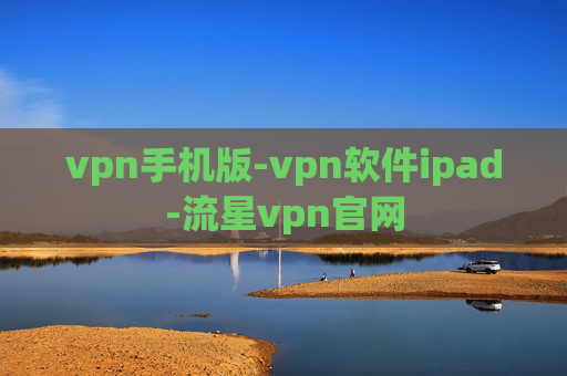 vpn手机版-vpn软件ipad-流星vpn官网