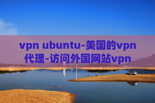 vpn ubuntu-美国的vpn代理-访问外国网站vpn