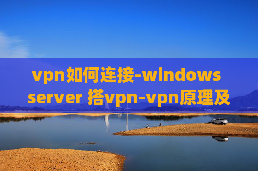 vpn如何连接-windows server 搭vpn-vpn原理及配置