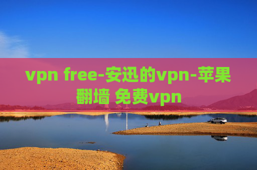 vpn free-安迅的vpn-苹果翻墙 免费vpn