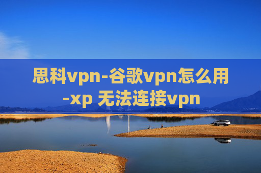 思科vpn-谷歌vpn怎么用-xp 无法连接vpn