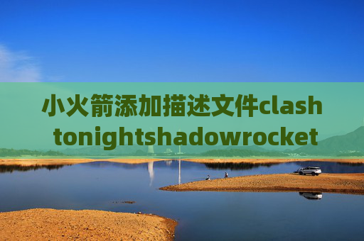 小火箭添加描述文件clash tonightshadowrocket华为下载