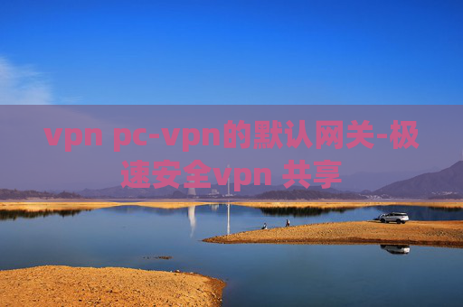 vpn pc-vpn的默认网关-极速安全vpn 共享