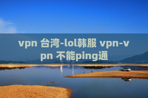 vpn 台湾-lol韩服 vpn-vpn 不能ping通