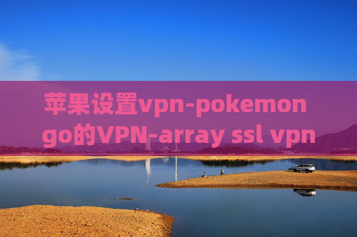 苹果设置vpn-pokemon go的VPN-array ssl vpn 下载