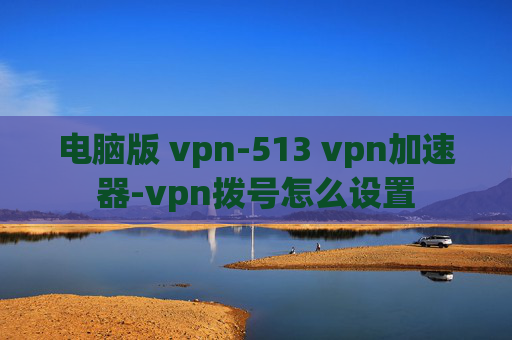 电脑版 vpn-513 vpn加速器-vpn拨号怎么设置