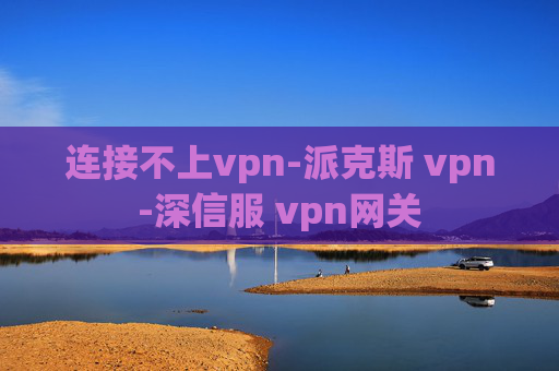 连接不上vpn-派克斯 vpn-深信服 vpn网关