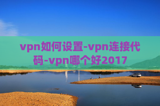 vpn如何设置-vpn连接代码-vpn哪个好2017