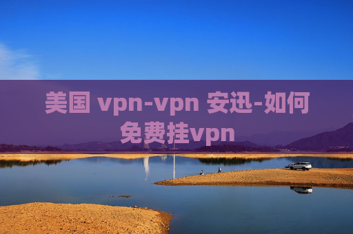 美国 vpn-vpn 安迅-如何免费挂vpn