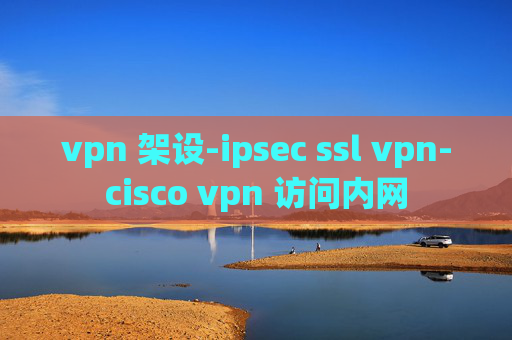 vpn 架设-ipsec ssl vpn-cisco vpn 访问内网