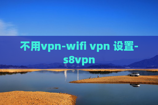 不用vpn-wifi vpn 设置-s8vpn