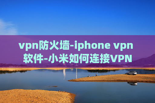 vpn防火墙-iphone vpn 软件-小米如何连接VPN