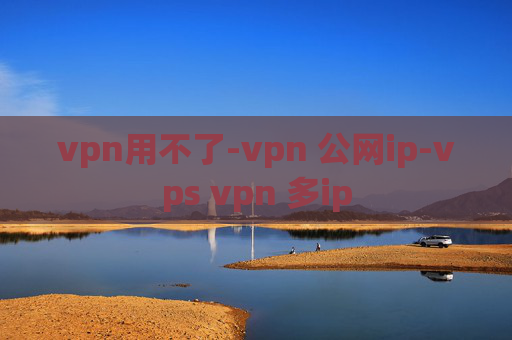 vpn用不了-vpn 公网ip-vps vpn 多ip