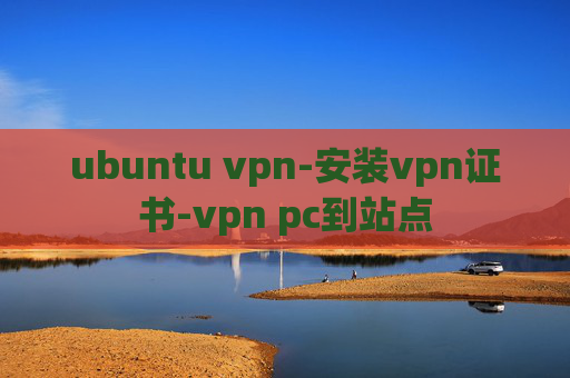 ubuntu vpn-安装vpn证书-vpn pc到站点