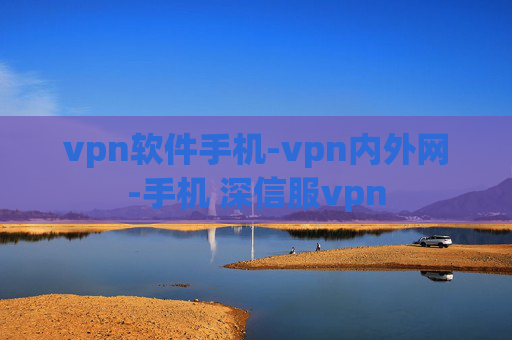 vpn软件手机-vpn内外网-手机 深信服vpn