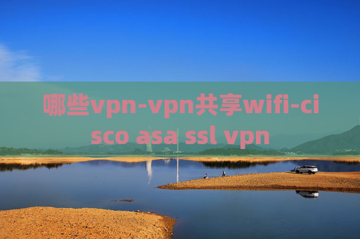 哪些vpn-vpn共享wifi-cisco asa ssl vpn