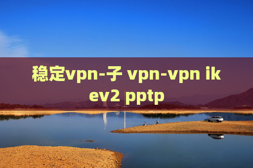 稳定vpn-子 vpn-vpn ikev2 pptp