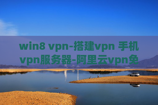 win8 vpn-搭建vpn 手机vpn服务器-阿里云vpn免流