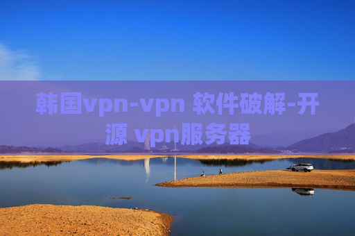 韩国vpn-vpn 软件破解-开源 vpn服务器