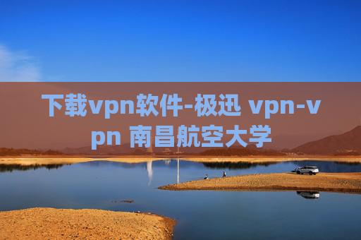 下载vpn软件-极迅 vpn-vpn 南昌航空大学