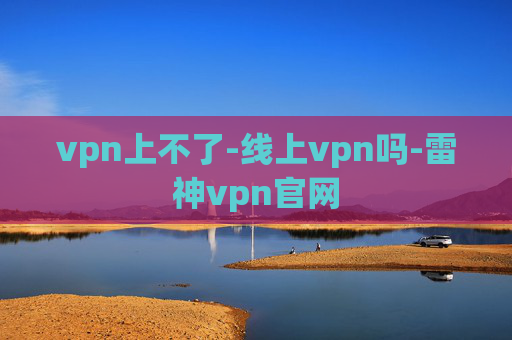 vpn上不了-线上vpn吗-雷神vpn官网