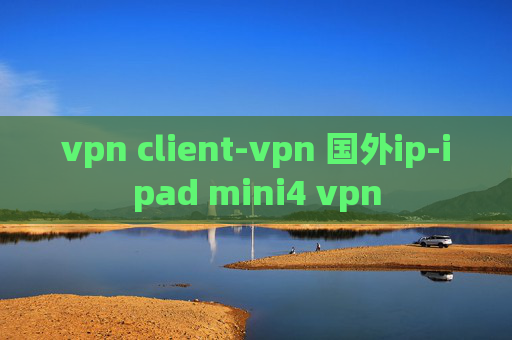 vpn client-vpn 国外ip-ipad mini4 vpn