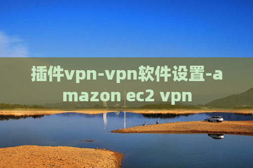 插件vpn-vpn软件设置-amazon ec2 vpn