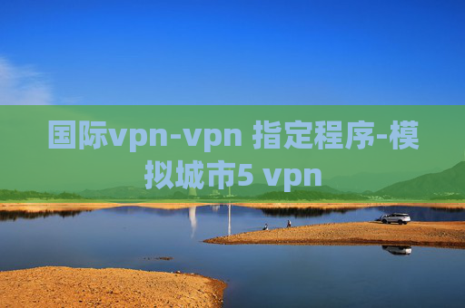 国际vpn-vpn 指定程序-模拟城市5 vpn