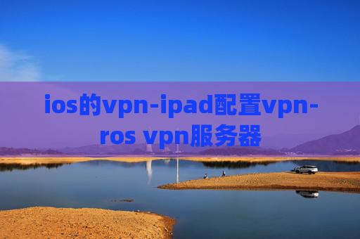 ios的vpn-ipad配置vpn-ros vpn服务器