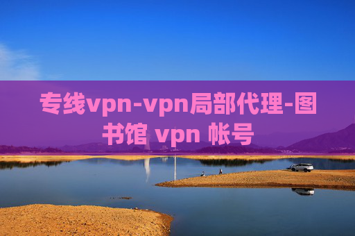 专线vpn-vpn局部代理-图书馆 vpn 帐号