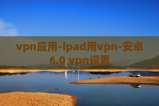 vpn应用-ipad用vpn-安卓6.0 vpn设置