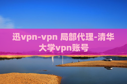 迅vpn-vpn 局部代理-清华大学vpn账号