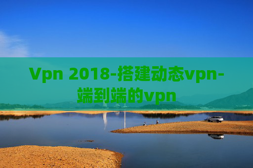 Vpn 2018-搭建动态vpn-端到端的vpn