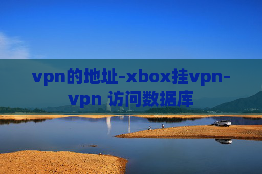 vpn的地址-xbox挂vpn-vpn 访问数据库