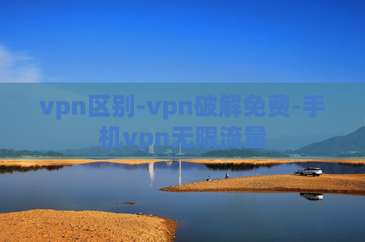 vpn区别-vpn破解免费-手机vpn无限流量