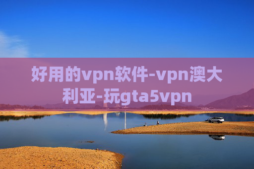 好用的vpn软件-vpn澳大利亚-玩gta5vpn