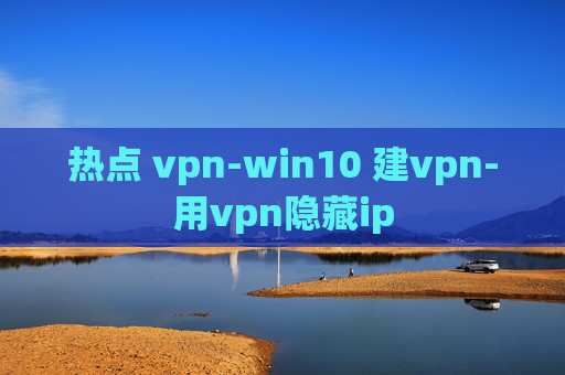 热点 vpn-win10 建vpn-用vpn隐藏ip