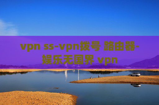 vpn ss-vpn拨号 路由器-娱乐无国界 vpn