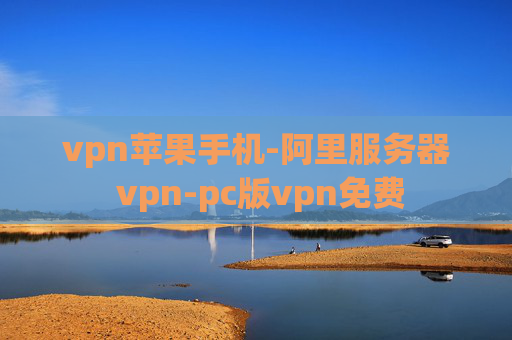 vpn苹果手机-阿里服务器 vpn-pc版vpn免费