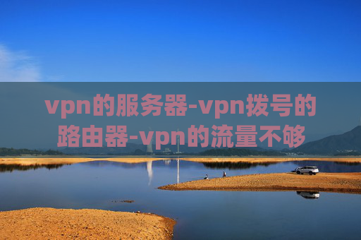 vpn的服务器-vpn拨号的路由器-vpn的流量不够