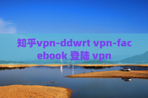 知乎vpn-ddwrt vpn-facebook 登陆 vpn