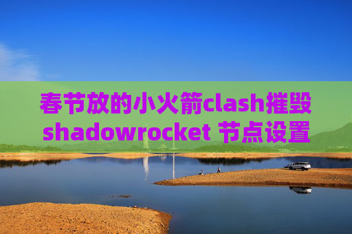 春节放的小火箭clash摧毁shadowrocket 节点设置