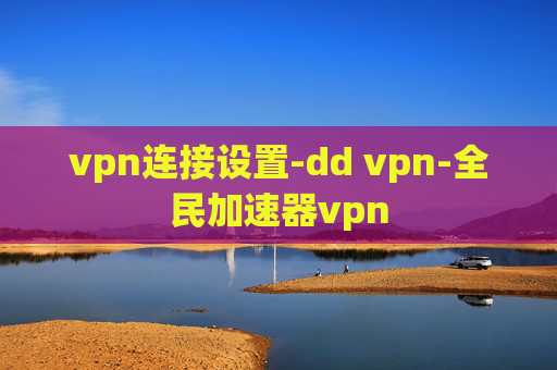 vpn连接设置-dd vpn-全民加速器vpn