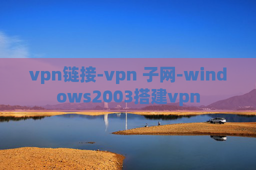 vpn链接-vpn 子网-windows2003搭建vpn