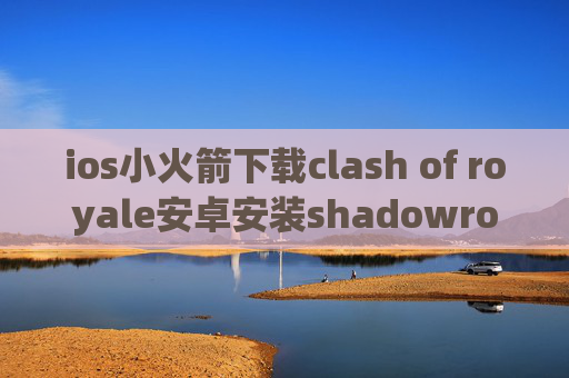 ios小火箭下载clash of royale安卓安装shadowrocket